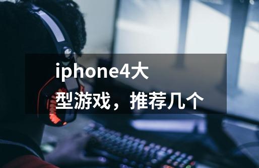 iphone4大型游戏，推荐几个-第1张-游戏信息-龙启网