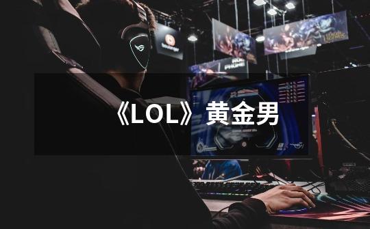 《LOL》黄金男-第1张-游戏信息-龙启网