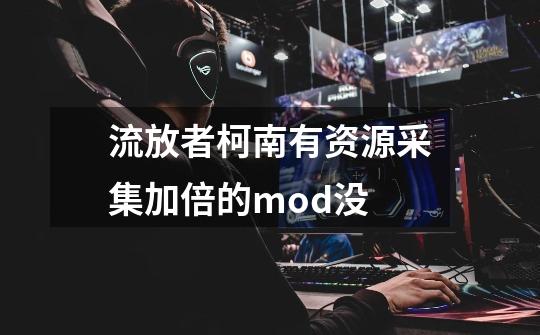 流放者柯南有资源采集加倍的mod没-第1张-游戏信息-龙启网