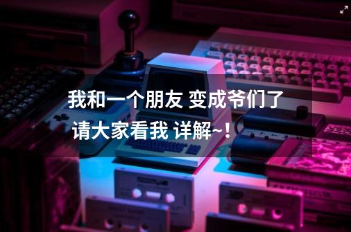 我和一个朋友 变成爷们了 请大家看我 详解~！-第1张-游戏信息-龙启网