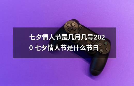 七夕情人节是几月几号2020 七夕情人节是什么节日-第1张-游戏信息-龙启网