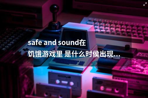 safe and sound在饥饿游戏里 是什么时侯出现的怎么没听到-第1张-游戏信息-龙启网