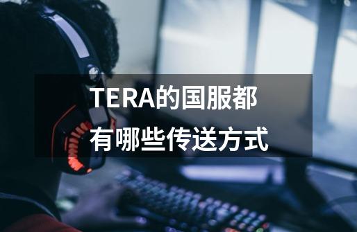 TERA的国服都有哪些传送方式-第1张-游戏信息-龙启网