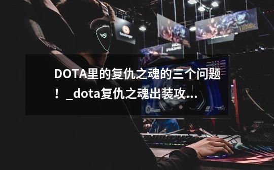 DOTA里的复仇之魂的三个问题！_dota复仇之魂出装攻略-第1张-游戏信息-龙启网