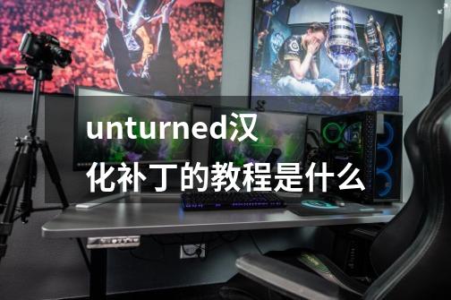 unturned汉化补丁的教程是什么-第1张-游戏信息-龙启网