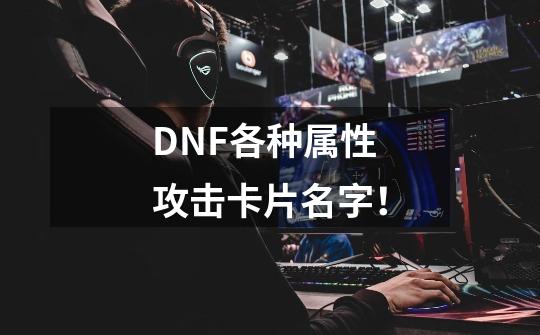 DNF各种属性攻击卡片名字！-第1张-游戏信息-龙启网