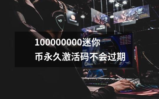 100000000迷你币永久激活码不会过期-第1张-游戏信息-龙启网