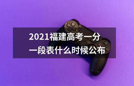 2021福建高考一分一段表什么时候公布-第1张-游戏信息-龙启网