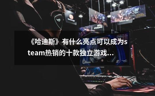 《哈迪斯》有什么亮点可以成为steam热销的十款独立游戏之一-第1张-游戏信息-龙启网