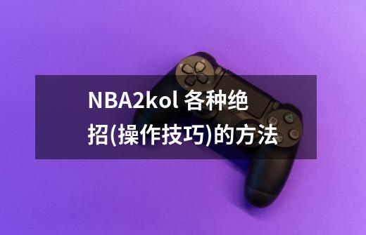 NBA2kol 各种绝招(操作技巧)的方法-第1张-游戏信息-龙启网