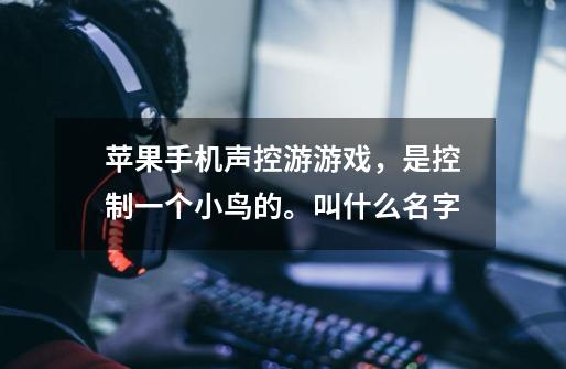 苹果手机声控游游戏，是控制一个小鸟的。叫什么名字-第1张-游戏信息-龙启网