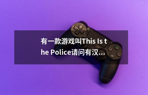 有一款游戏叫This Is the Police请问有汉化组会接吗-第1张-游戏信息-龙启网