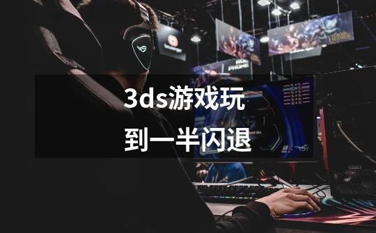 3ds游戏玩到一半闪退-第1张-游戏信息-龙启网