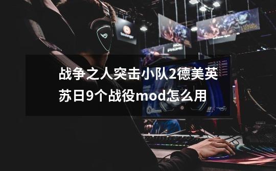 战争之人突击小队2德美英苏日9个战役mod怎么用-第1张-游戏信息-龙启网