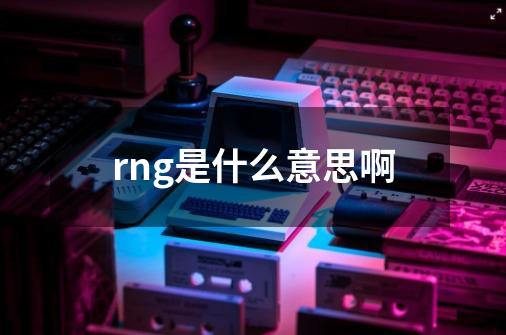 rng是什么意思啊-第1张-游戏信息-龙启网