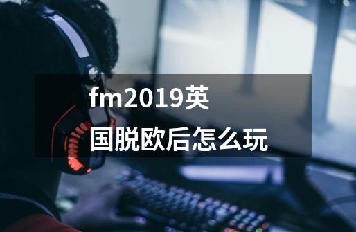 fm2019英国脱欧后怎么玩-第1张-游戏信息-龙启网