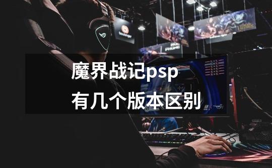 魔界战记psp有几个版本区别-第1张-游戏信息-龙启网