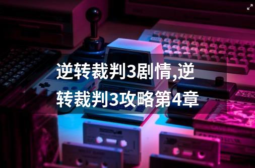 逆转裁判3剧情,逆转裁判3攻略第4章-第1张-游戏信息-龙启网