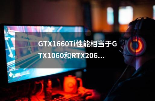 GTX1660Ti性能相当于GTX1060和RTX2060的哪一部分-第1张-游戏信息-龙启网