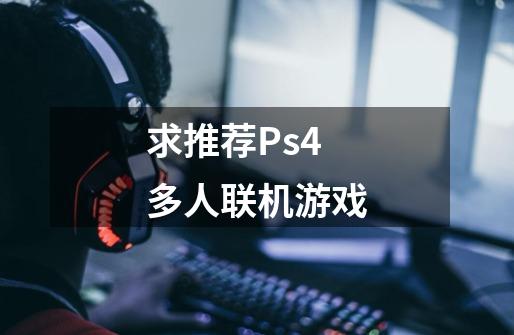 求推荐Ps4多人联机游戏-第1张-游戏信息-龙启网