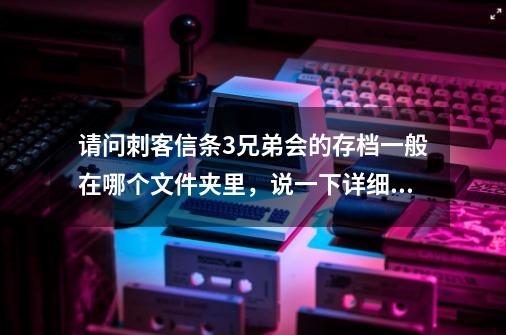 请问刺客信条3兄弟会的存档一般在哪个文件夹里，说一下详细路径，谢谢_刺客信条兄弟会存档位置steam-第1张-游戏信息-龙启网