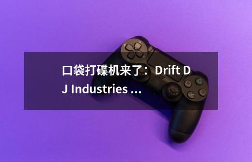 口袋打碟机来了：Drift DJ Industries Zero发布-第1张-游戏信息-龙启网