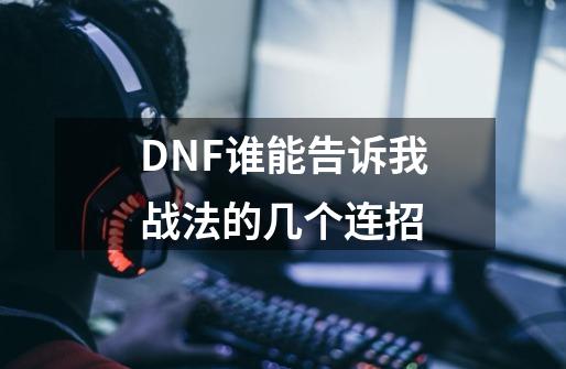 DNF谁能告诉我战法的几个连招-第1张-游戏信息-龙启网