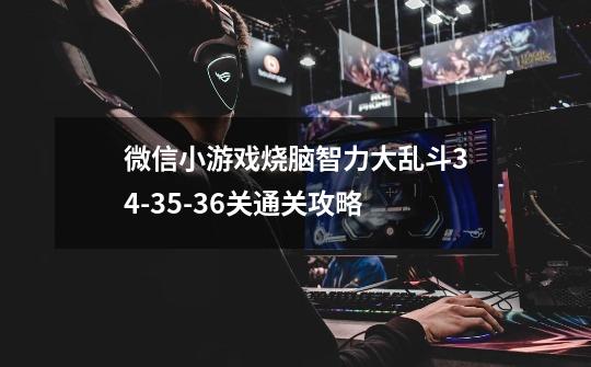 微信小游戏烧脑智力大乱斗34-35-36关通关攻略-第1张-游戏信息-龙启网