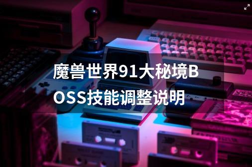 魔兽世界9.1大秘境BOSS技能调整说明-第1张-游戏信息-龙启网