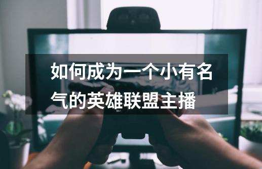 如何成为一个小有名气的英雄联盟主播-第1张-游戏信息-龙启网