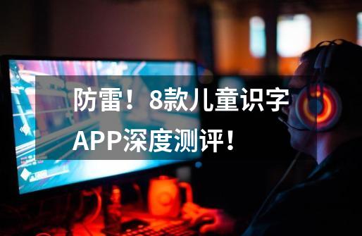 防雷！8款儿童识字APP深度测评！-第1张-游戏信息-龙启网