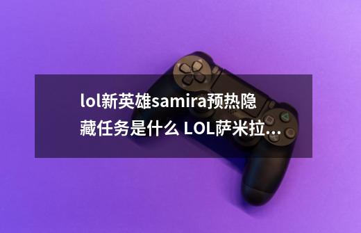 lol新英雄samira预热隐藏任务是什么 LOL萨米拉隐藏头像获得方法-第1张-游戏信息-龙启网