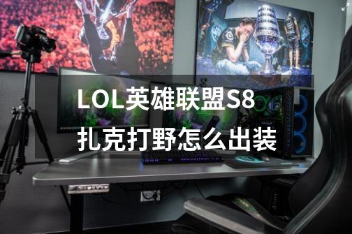 LOL英雄联盟S8扎克打野怎么出装-第1张-游戏信息-龙启网