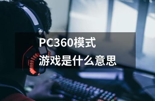 PC360模式游戏是什么意思-第1张-游戏信息-龙启网