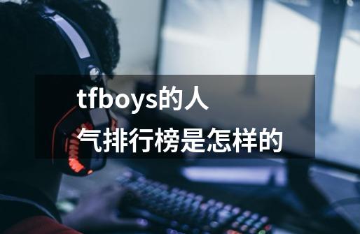 tfboys的人气排行榜是怎样的-第1张-游戏信息-龙启网