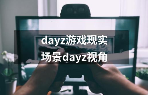 dayz游戏现实场景dayz视角-第1张-游戏信息-龙启网