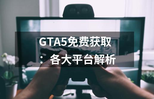 GTA5免费获取：各大平台解析-第1张-游戏信息-龙启网