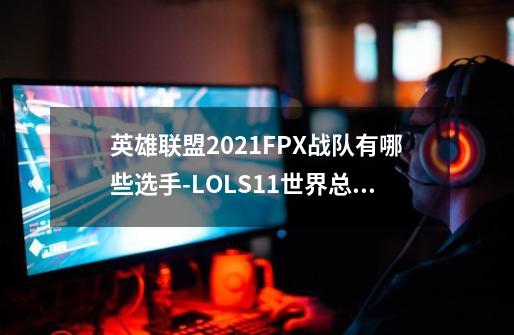 英雄联盟2021FPX战队有哪些选手-LOLS11世界总决赛FPX战队成员介绍-第1张-游戏信息-龙启网