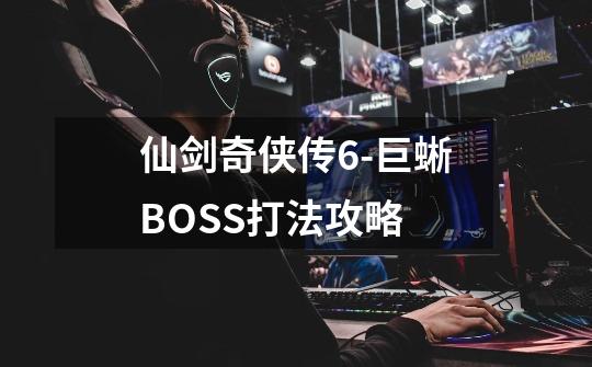 仙剑奇侠传6-巨蜥BOSS打法攻略-第1张-游戏信息-龙启网