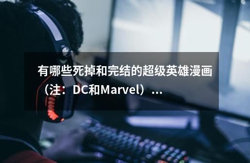 有哪些死掉和完结的超级英雄漫画（注：DC和Marvel）而且是主线剧情。我知道美队死了。-第1张-游戏信息-龙启网