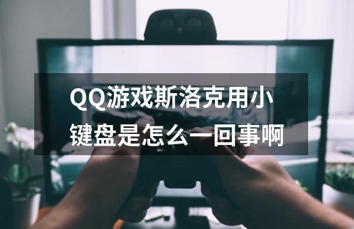 QQ游戏斯洛克用小键盘是怎么一回事啊-第1张-游戏信息-龙启网