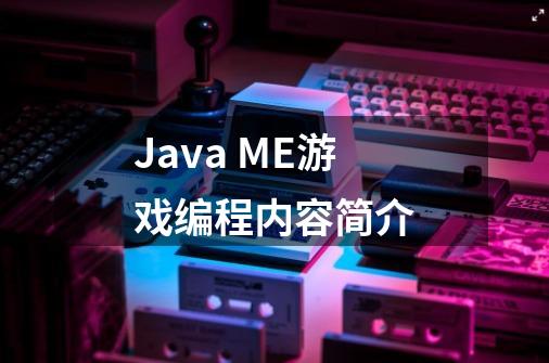 Java ME游戏编程内容简介-第1张-游戏信息-龙启网