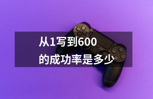 从1写到600的成功率是多少-第1张-游戏信息-龙启网