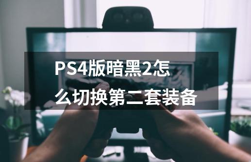 PS4版暗黑2怎么切换第二套装备-第1张-游戏信息-龙启网