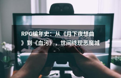 RPG编年史：从《月下夜想曲》到《血污》，世间终现恶魔城-第1张-游戏信息-龙启网