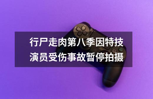 行尸走肉第八季因特技演员受伤事故暂停拍摄-第1张-游戏信息-龙启网