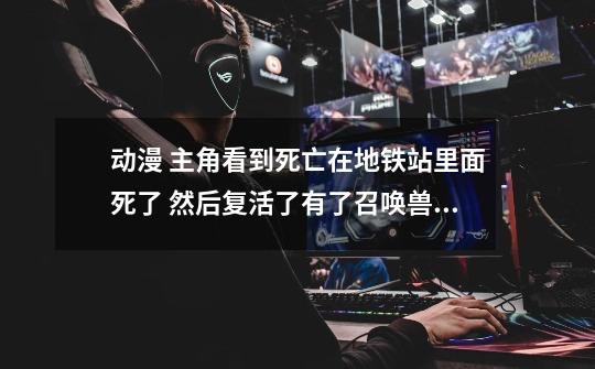 动漫 主角看到死亡在地铁站里面死了 然后复活了有了召唤兽,恶魔幸存者2高清-第1张-游戏信息-龙启网