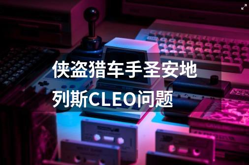 侠盗猎车手圣安地列斯CLEO问题-第1张-游戏信息-龙启网