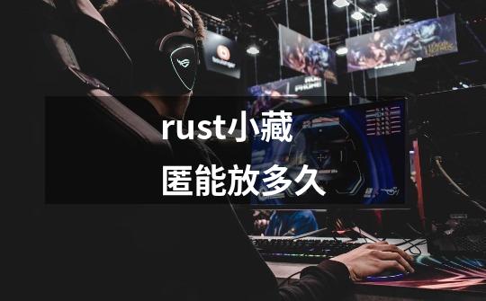 rust小藏匿能放多久-第1张-游戏信息-龙启网