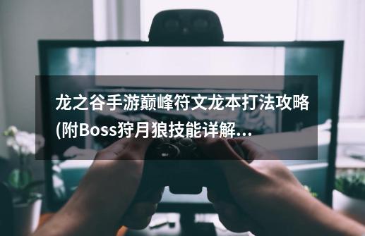 龙之谷手游巅峰符文龙本打法攻略(附Boss狩月狼技能详解)-第1张-游戏信息-龙启网